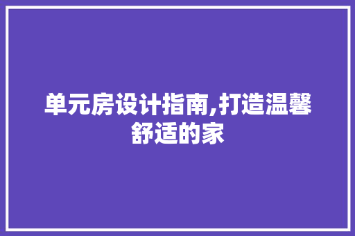 单元房设计指南,打造温馨舒适的家