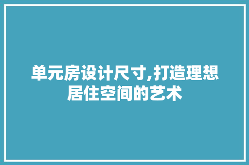单元房设计尺寸,打造理想居住空间的艺术