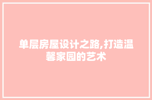 单层房屋设计之路,打造温馨家园的艺术