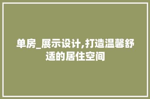 单房_展示设计,打造温馨舒适的居住空间