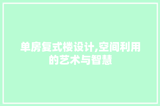 单房复式楼设计,空间利用的艺术与智慧