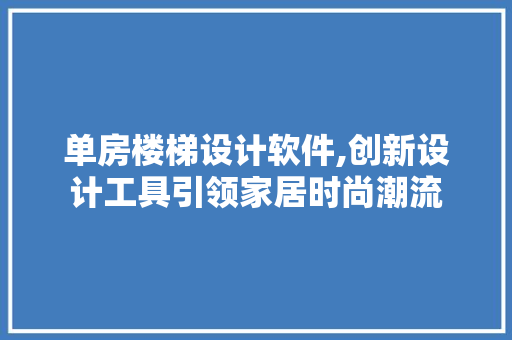 单房楼梯设计软件,创新设计工具引领家居时尚潮流