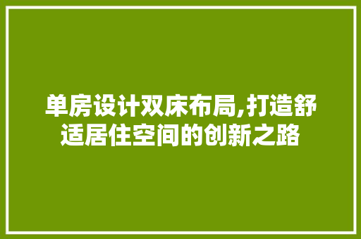 单房设计双床布局,打造舒适居住空间的创新之路
