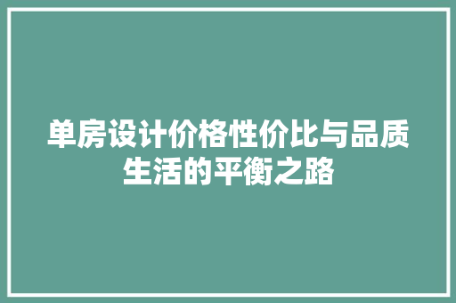 单房设计价格性价比与品质生活的平衡之路