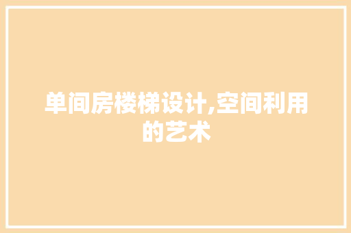 单间房楼梯设计,空间利用的艺术