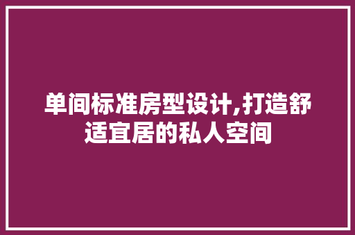 单间标准房型设计,打造舒适宜居的私人空间