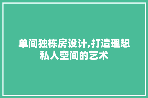 单间独栋房设计,打造理想私人空间的艺术
