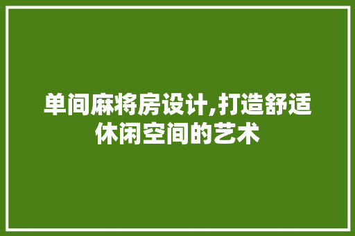 单间麻将房设计,打造舒适休闲空间的艺术