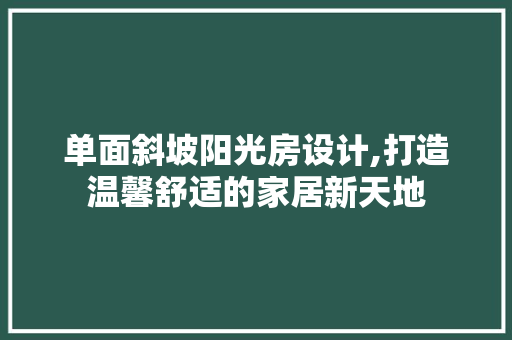 单面斜坡阳光房设计,打造温馨舒适的家居新天地