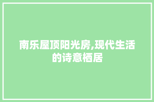 南乐屋顶阳光房,现代生活的诗意栖居