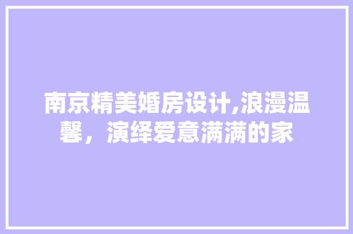 南京精美婚房设计,浪漫温馨，演绎爱意满满的家