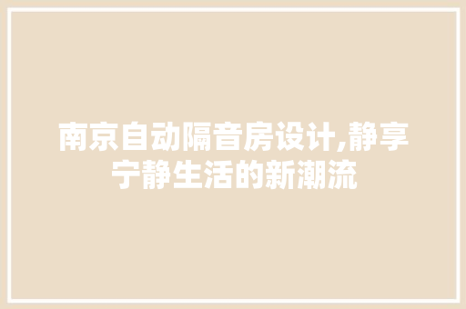 南京自动隔音房设计,静享宁静生活的新潮流