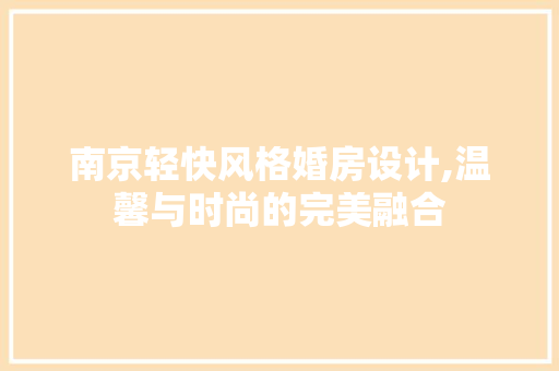 南京轻快风格婚房设计,温馨与时尚的完美融合