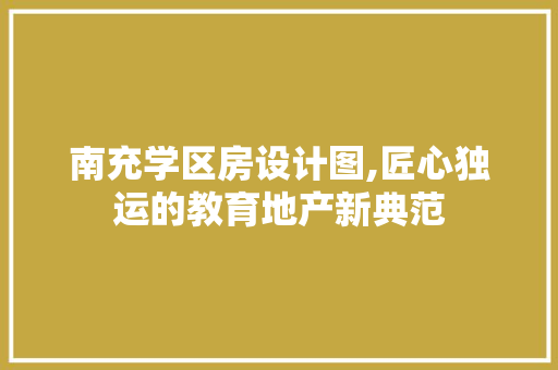 南充学区房设计图,匠心独运的教育地产新典范