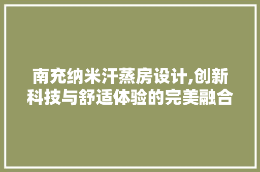 南充纳米汗蒸房设计,创新科技与舒适体验的完美融合