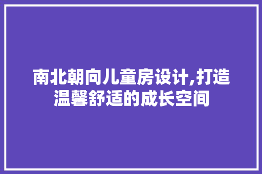 南北朝向儿童房设计,打造温馨舒适的成长空间