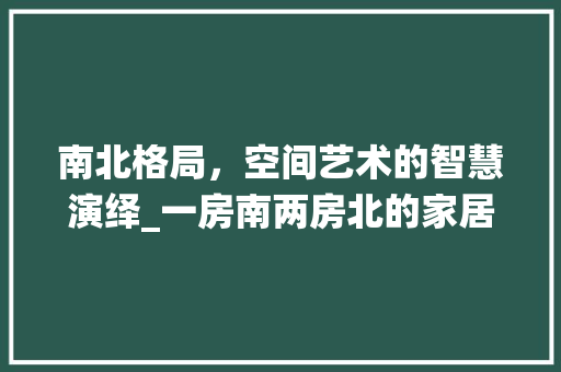 南北格局，空间艺术的智慧演绎_一房南两房北的家居设计理念