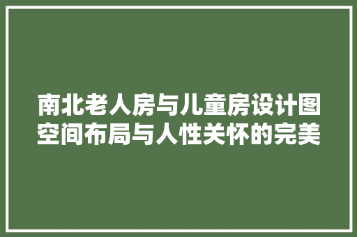 南北老人房与儿童房设计图空间布局与人性关怀的完美融合