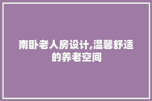 南卧老人房设计,温馨舒适的养老空间