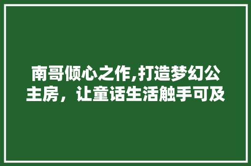 南哥倾心之作,打造梦幻公主房，让童话生活触手可及