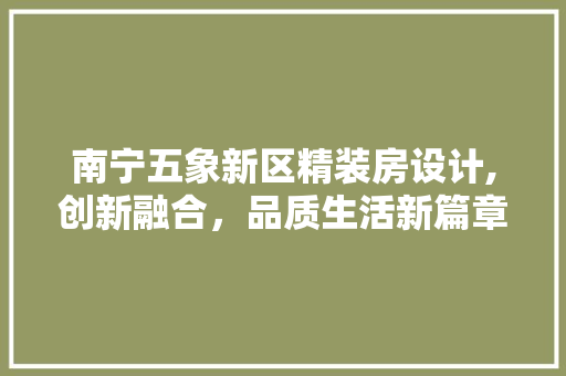 南宁五象新区精装房设计,创新融合，品质生活新篇章