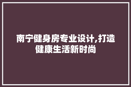 南宁健身房专业设计,打造健康生活新时尚