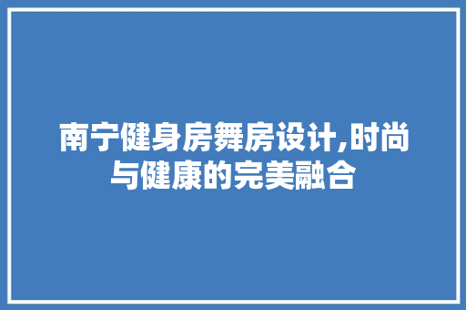 南宁健身房舞房设计,时尚与健康的完美融合
