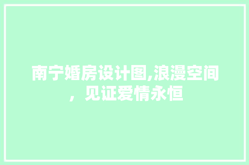 南宁婚房设计图,浪漫空间，见证爱情永恒