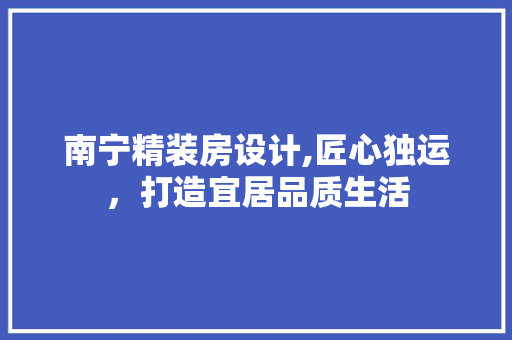 南宁精装房设计,匠心独运，打造宜居品质生活
