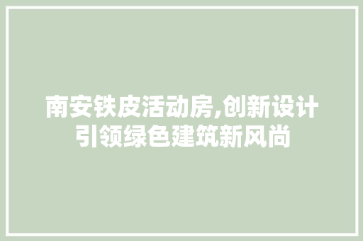南安铁皮活动房,创新设计引领绿色建筑新风尚