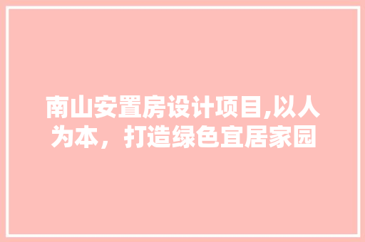 南山安置房设计项目,以人为本，打造绿色宜居家园