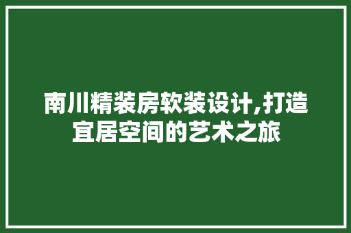 南川精装房软装设计,打造宜居空间的艺术之旅