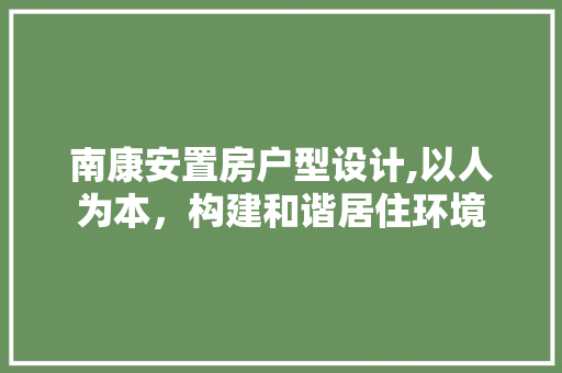 南康安置房户型设计,以人为本，构建和谐居住环境