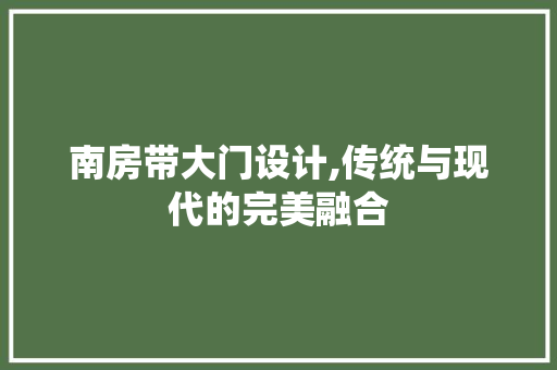 南房带大门设计,传统与现代的完美融合