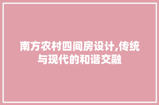 南方农村四间房设计,传统与现代的和谐交融