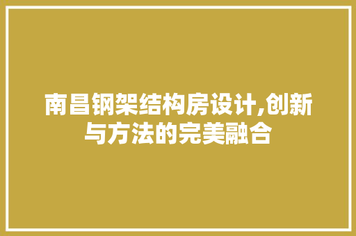 南昌钢架结构房设计,创新与方法的完美融合