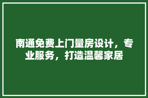 南通免费上门量房设计，专业服务，打造温馨家居