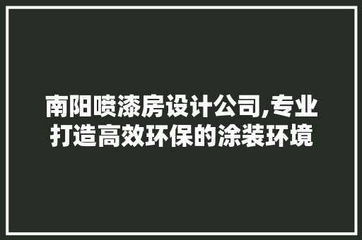 南阳喷漆房设计公司,专业打造高效环保的涂装环境