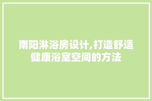 南阳淋浴房设计,打造舒适健康浴室空间的方法