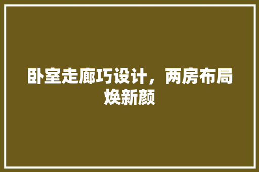 卧室走廊巧设计，两房布局焕新颜