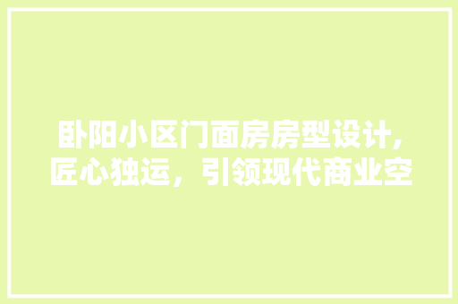 卧阳小区门面房房型设计,匠心独运，引领现代商业空间新潮流