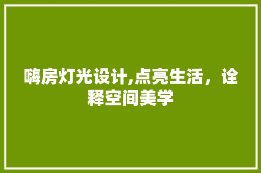 嗨房灯光设计,点亮生活，诠释空间美学