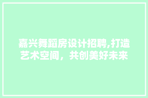 嘉兴舞蹈房设计招聘,打造艺术空间，共创美好未来