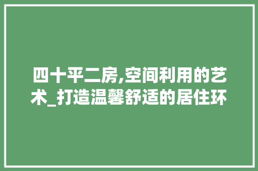 四十平二房,空间利用的艺术_打造温馨舒适的居住环境