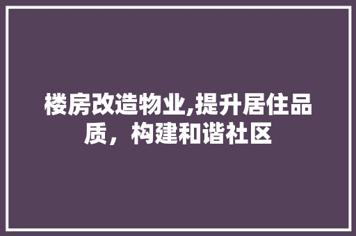 楼房改造物业,提升居住品质，构建和谐社区
