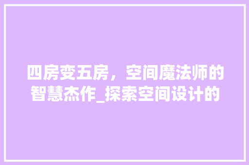 四房变五房，空间魔法师的智慧杰作_探索空间设计的新境界