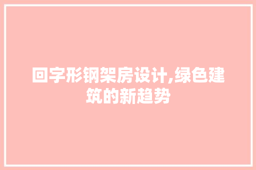 回字形钢架房设计,绿色建筑的新趋势