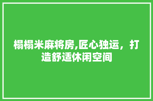 榻榻米麻将房,匠心独运，打造舒适休闲空间