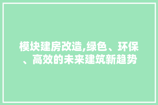 模块建房改造,绿色、环保、高效的未来建筑新趋势
