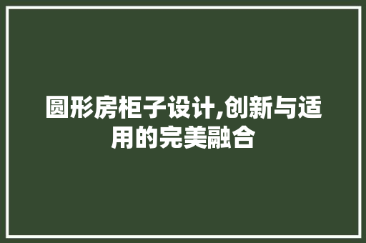 圆形房柜子设计,创新与适用的完美融合